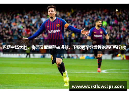 巴萨主场大胜，梅西又取里程碑进球，卫冕冠军继续领跑西甲积分榜