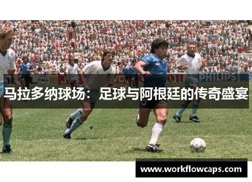 马拉多纳球场：足球与阿根廷的传奇盛宴